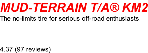 MUD-TERRAIN T/A® KM2 The no-limits tire for serious off-road enthusiasts.    4.37 (97 reviews)